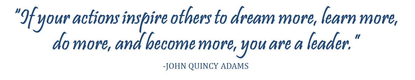 blue text image of quote: "If your actions inspire others to dream more, learn more, do more, and become more, you are a leader" by John Quincy Adams